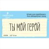 Штамп "ТЫ МОЙ ГЕРОЙ" NV064